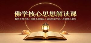 佛学核心思想解读课:解析不常不断,阐释无我缘起,通俗拆解中论八不偈核心要义-宝藏屋创业网
