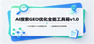 AI搜索GEO优化全能工具箱v1.0：10大模块六十余套提示词，全链路优化拿来即用-宝藏屋创业网