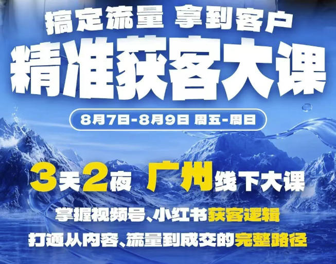 精准获客实战大课，掌握视频号、小红书获客逻辑，打通从内容、流量到成交的完整路径(广州站8.7-9)-宝藏屋创业网