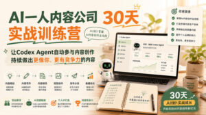 AI一人内容公司30天实战训练营,让Codex Agent自动参与内容创作持续做出更像你、更有竞争力的内容-宝藏屋创业网