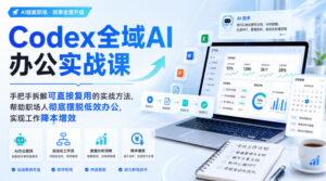 Codex全域AI办公实战课,手把手拆解可直接复用的实战方法,帮助职场人彻底摆脱低效办公,实现工作降本增效-宝藏屋创业网