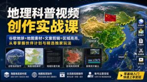 地理科普视频创作实战课:谷歌地球+地图素材+文案剪辑+区域高亮,从零掌握伙伴计划与精选独家玩法-宝藏屋创业网