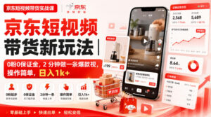 京东短视频带货新玩法|0粉0保证金,2分钟做一条爆款视,操作简单,日入1k+【揭秘】-宝藏屋创业网