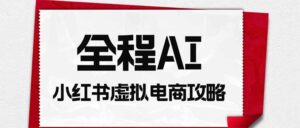 全程AI自动化|小红书虚拟电商轻资产变现全攻略-宝藏屋创业网