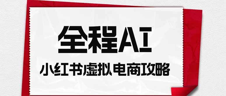全程AI自动化｜小红书虚拟电商轻资产变现全攻略-宝藏屋创业网
