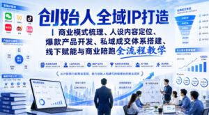 创始人全域IP打造|商业模式梳理、人设内容定位、爆款产品开发、私域成交体系搭建、线下赋能与商业陪跑全流程教学-宝藏屋创业网
