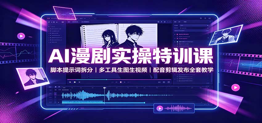 AI漫剧实操特训课：脚本提示词拆分，多工具生图生视频，配音剪辑发布全套教学-宝藏屋创业网