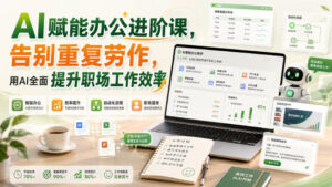 AI赋能办公进阶课,告别重复劳作,用AI全面提升职场工作效率-宝藏屋创业网