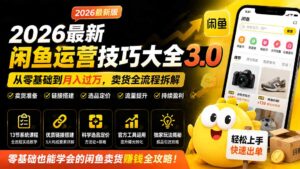 2026最新闲鱼运营技巧大全3.0；从零基础到月入过万，卖货准备、链接搭建到选品定价全拆解-宝藏屋创业网