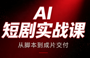 AI短剧实战课:从脚本到成片交付-宝藏屋创业网