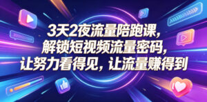 3天2夜流量陪跑课,解锁短视频流量密码,让努力看得见,让流量賺得到(更新0810)-宝藏屋创业网