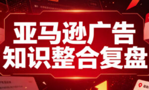 亚马逊广告知识整合复盘,适合从新手到成熟卖家的全阶段进阶-宝藏屋创业网