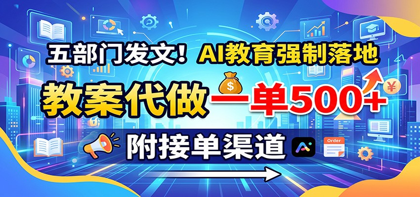 五部门发文！AI教育强制落地，教案代做一单500+，附接单渠道-宝藏屋创业网