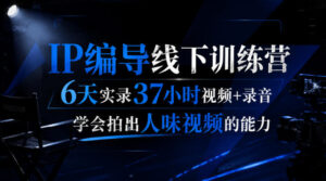 后浪·IP编导线下训练营,6天实录37小时视频+录音,学会拍出人味视频的能力-宝藏屋创业网