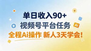 单日收入90+，视频号平台任务，全程Ai操作 新人3天学会！-宝藏屋创业网