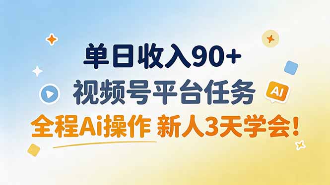 单日收入90+，视频号平台任务，全程Ai操作 新人3天学会！-宝藏屋创业网