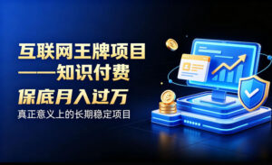 互联网王牌项目——知识付费,保底月入过1W,真正意义上的长期稳定项目【揭秘】-宝藏屋创业网