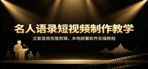 名人语录短视频制作教学:文案音频克隆剪辑,本地部署软件实操教程-宝藏屋创业网
