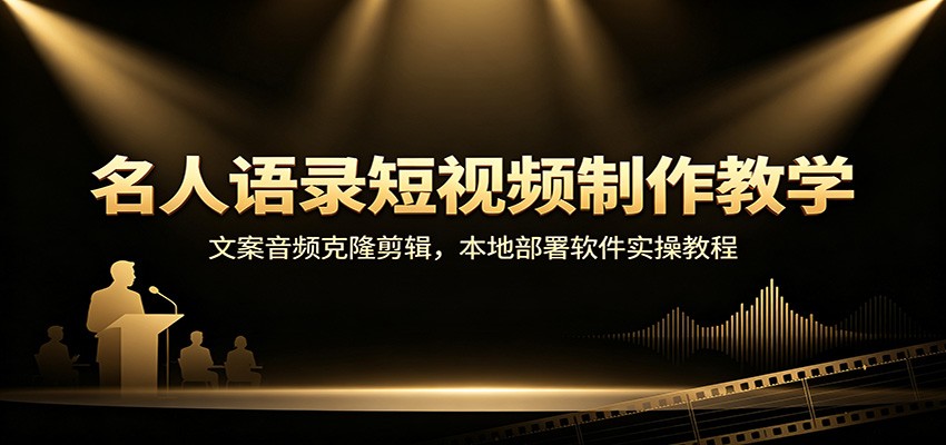 名人语录短视频制作教学：文案音频克隆剪辑，本地部署软件实操教程-宝藏屋创业网