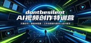 dontbesilent AI视频创作特训营:文案仿写,智能体搭建,工作流搭建与数字人成片教学-宝藏屋创业网
