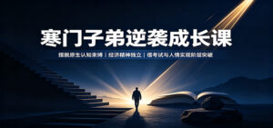 寒门子弟逆袭成长课:摆脱原生认知束缚,经济精神独立,借考试与人情实现阶层突破-宝藏屋创业网