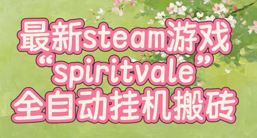 最新steam爆火游戏spiritvale，单窗口日入100+，可矩阵操作，全套保姆级教程【揭秘】-宝藏屋创业网