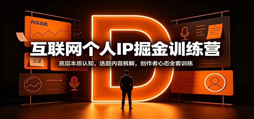 互联网个人IP掘金训练营：底层本质认知，选题内容拆解，创作者心态全套训练-宝藏屋创业网