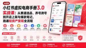 小红书虚拟电商手册3.0实战课:从赛道选品、养号测号到开店上架与爆款笔记,跑通轻资产变现全流程-宝藏屋创业网