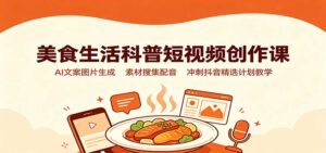 美食生活科普短视频创作课:AI文案图片生成,素材搜集配音,冲刺抖音精选计划教学-宝藏屋创业网