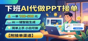 下班AI代做PPT接单,一单100-500,AI一键生成,小白也能做,附接单渠道-宝藏屋创业网