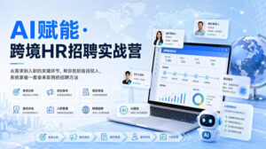 AI赋能·跨境HR招聘实战营,从需求到入职的关键环节,帮你告别盲目招人,系统掌握一套拿来即用的招聘方法-宝藏屋创业网
