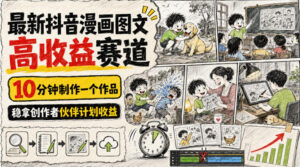 最新抖音漫画图文高收益赛道,10分钟制作一个作品,稳拿创作者伙伴计划收益-宝藏屋创业网