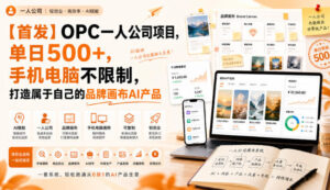 【首发】OPC一人公司项目，单日500+，手机电脑不限制，打造属于自己的品牌画布AI产品，收费陪跑【揭秘】-宝藏屋创业网