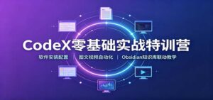 CodeX零基础实战特训营:软件安装配置,图文视频自动化,Obsidian知识库联动教学-宝藏屋创业网