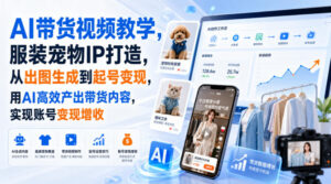 AI带货视频教学,服装宠物IP打造,从出图生成到起号变现,用AI高效产出带货内容,实现账号变现增收-宝藏屋创业网
