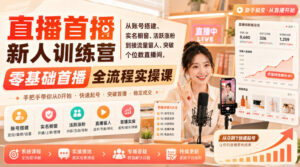 直播首播新人训练营|从账号搭建、实名橱窗、活跃涨粉到接流量留人、突破个位数直播间,零基础首播全流程实操课-宝藏屋创业网