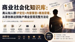 商业社会化知识库：高认知人群IP定位+内容策划+精准获客，从原创表达到账户商业变现完整方法论-宝藏屋创业网