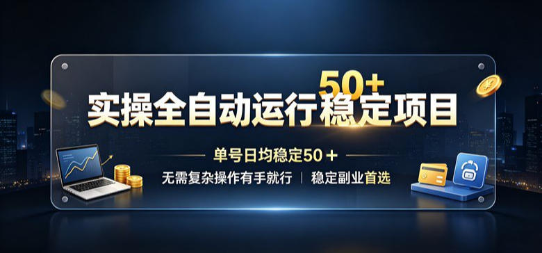 实操全自动运行稳定项目，单号日均稳定50＋，无需复杂操作有手就行，稳定副业首选【揭秘】-宝藏屋创业网