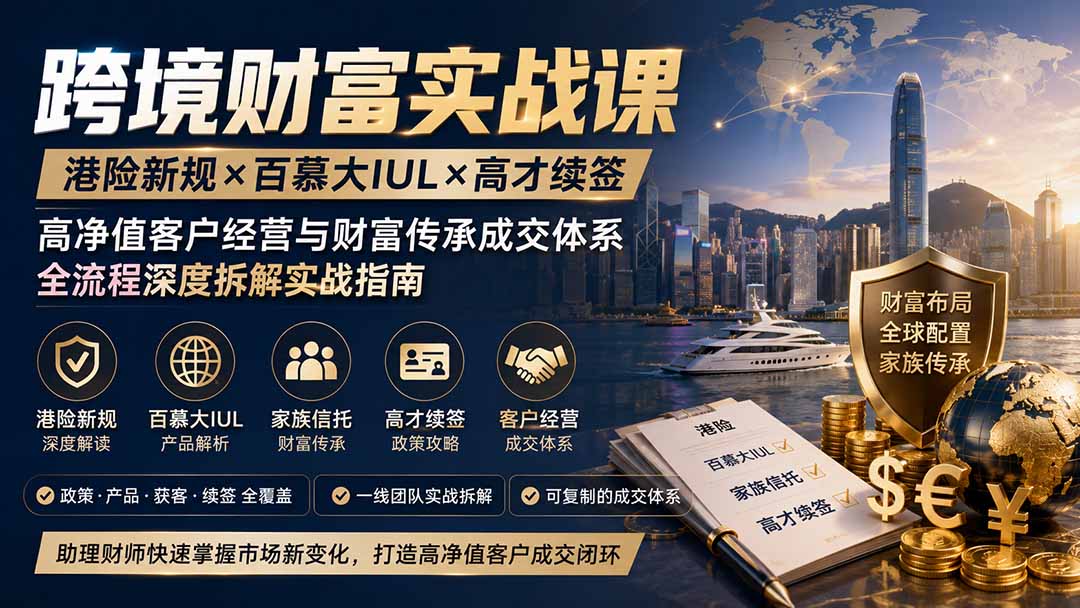 跨境财富实战课｜港险新规×百慕大IUL×高才续签｜高净值客户经营与财富传承成交体系全流程深度拆解实战指南-宝藏屋创业网