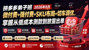 拼多多弟子班2026年8月:微付费+强付费+SKU布局+切车调优,掌握从低成本测款到放量出单-宝藏屋创业网