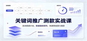关键词推广测款实战课:选词搭建计划,数据指标研判,快速筛选潜力爆款-宝藏屋创业网