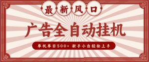 2026最新风口 广告全自动挂机，单机单日500+ 电脑越多收益越大，新手小白轻松上手-宝藏屋创业网