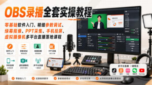 OBS录播全套实操教程|零基础软件入门、精细参数调试、绿幕抠像、手机投屏、虚拟摄像机多平台直播落地课程-宝藏屋创业网