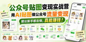公众号贴图变现实战营,用AI贴图做公众号流量变现,建议新手都去做,真能賺钱!-宝藏屋创业网