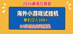 单机日产300+，海外广告小游戏试玩搬砖，24小时脚本全自动挂机-宝藏屋创业网