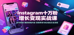 Instagram十万粉增长变现实战课：账号搭建、爆款病毒内容、剪辑带货与私域成交全流程-宝藏屋创业网