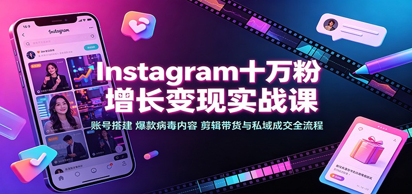 Instagram十万粉增长变现实战课：账号搭建、爆款病毒内容、剪辑带货与私域成交全流程-宝藏屋创业网
