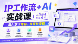 IP工作流+AI实战课,从0搭建IP工作流,用AI放大内容、经营与变现-宝藏屋创业网