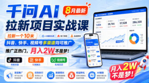 千问AI拉新项目实战课8月最新，拉新一个10米，抖音、快手、视频号多渠道均可推广，推广正热门，月入2W不是梦!（更新0818）-宝藏屋创业网