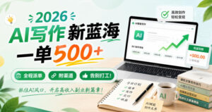 2026 AI写作新蓝海，一单500+，全程派单，附渠道，告别打工！【揭秘】-宝藏屋创业网